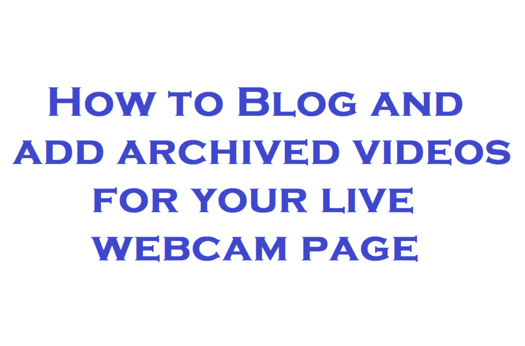 how to blog and add archived videos for live webcam page